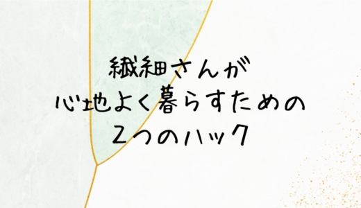 繊細さんが心地よく暮らすために気をつけたい２つのこと　自分の苦手なことを知る